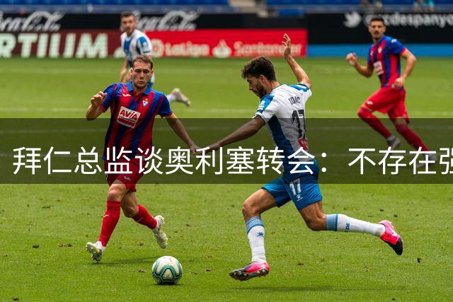 拜仁总监谈奥利塞转会：不存在强制出售金额 续约是关键