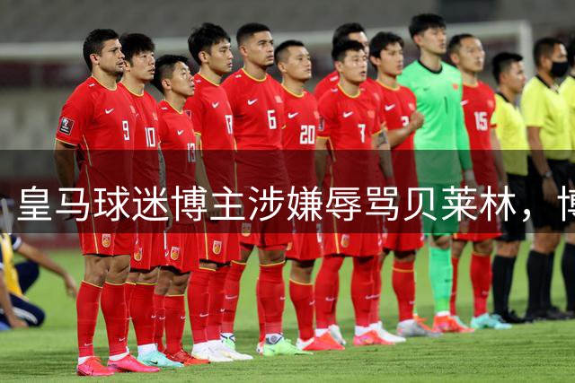 皇马球迷博主涉嫌辱骂贝莱林，博尔哈：太离谱，太无耻了